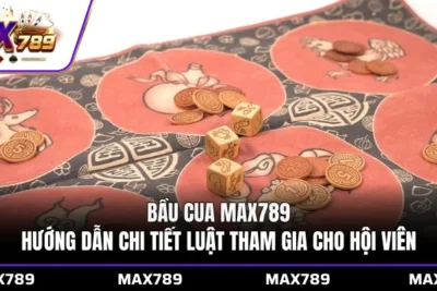 Bầu cua Max789 hướng dẫn chi tiết luật tham gia cho hội viên