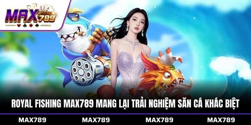Royal Fishing Max789 mang lại trải nghiệm săn cá khác biệt