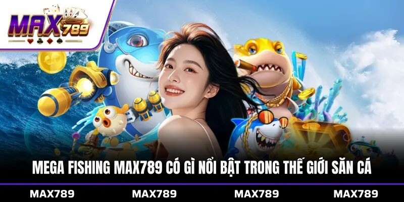 Mega Fishing Max789 có gì nổi bật trong thế giới săn cá