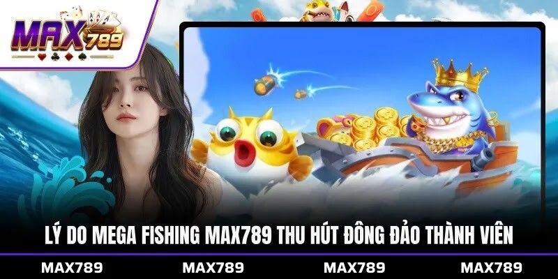 Lý do Mega Fishing Max789 thu hút đông đảo thành viên