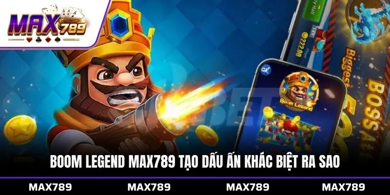 Boom Legend Max789 tạo dấu ấn khác biệt ra sao