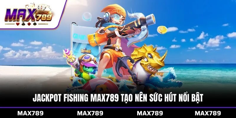 Jackpot Fishing Max789 tạo nên sức hút nổi bật