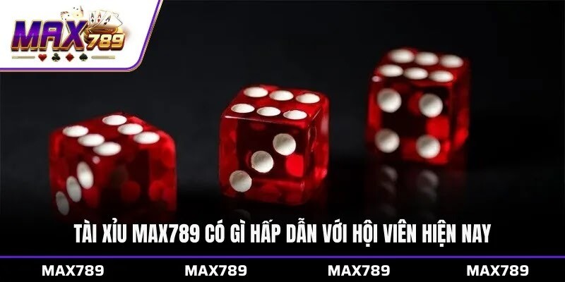 Tài xỉu Max789 có gì hấp dẫn với hội viên hiện nay