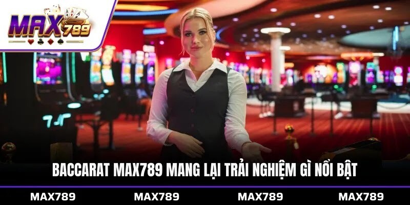 Baccarat Max789 mang lại trải nghiệm gì nổi bật