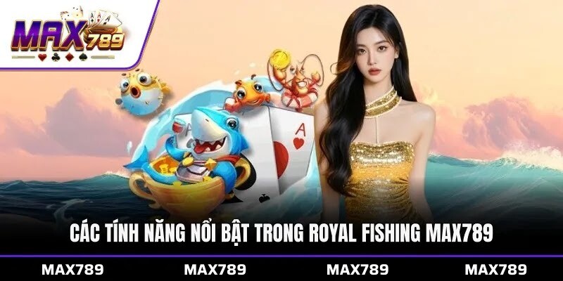 Các tính năng nổi bật trong Royal Fishing Max789