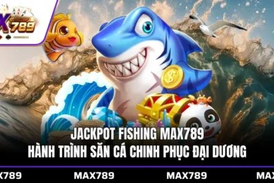 Jackpot Fishing Max789 hành trình săn cá chinh phục đại dương