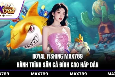 Royal Fishing Max789 – Hành trình săn cá đỉnh cao hấp dẫn