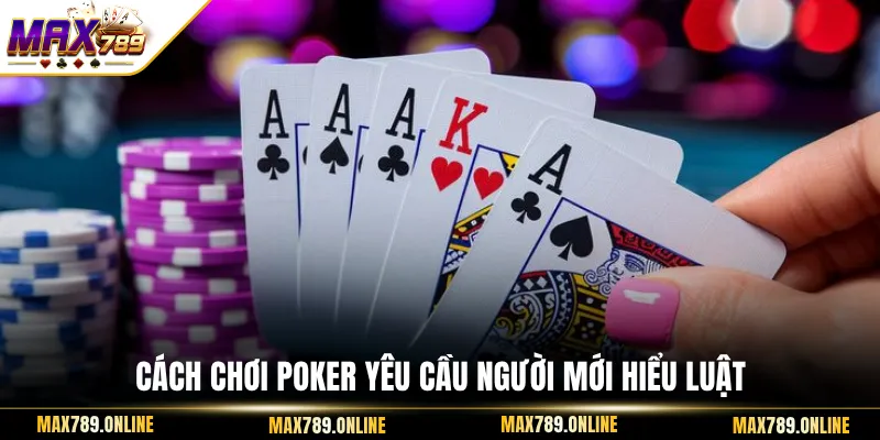 Cách chơi Poker yêu cầu người mới hiểu luật