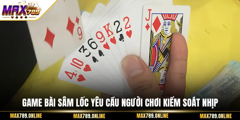 Game bài Sâm Lốc yêu cầu người chơi kiểm soát nhịp