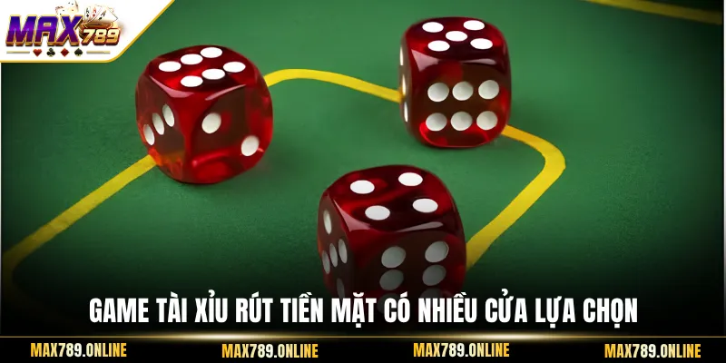 Game tài xỉu rút tiền mặt có nhiều cửa lựa chọn