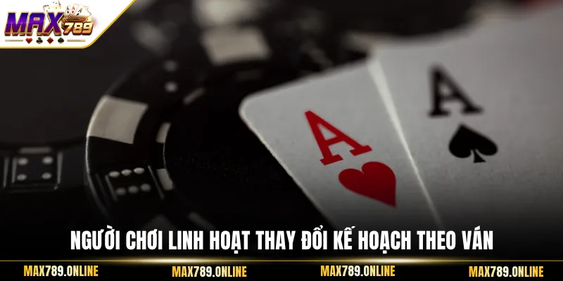 Người chơi linh hoạt thay đổi kế hoạch theo ván