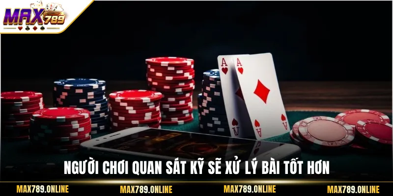 Người chơi quan sát kỹ sẽ xử lý bài tốt hơn